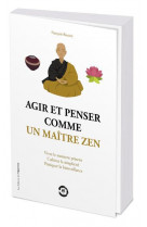 Agir et penser comme un maitre zen - vivre le moment present, cultiver la simplicite, pratiquer la b