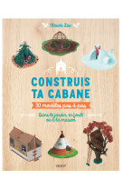 Construis ta cabane ! - 30 modeles pas-a-pas : dans le jardin, en foret ou a la maison