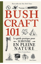 Bushcraft 101 - le guide pratique pour survivre en pleine nature