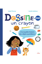 Dessine-moi un crayon. l'incroyable histoire des objets quotidiens !