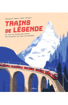 Trains de légende. un tour du monde des lignes ferroviaires les plus incroyables