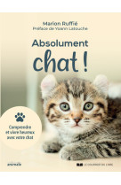 Absolument chat ! - comprendre et vivre heureux avec votre chat