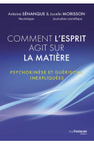 Comment l'esprit agit sur la matière - psychokinèse et guérisons inexpliquées