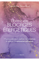 Libérez vos blocages énergétiques - 19 protocoles pour explorer vos émotions et nettoyer vos mémoires cellulaires