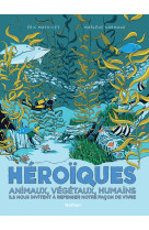 Héroïques - animaux, végétaux, humains ils nous invitent à repenser notre façon de vivre