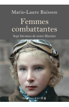 Femmes combattantes. - sept héroïnes de notre histoire