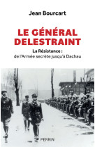 Le général delestraint - la résistance : de l'armée secrète jusqu'à dachau