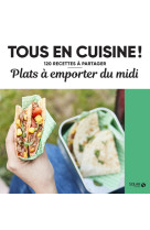 Plats à emporter du midi - tous en cuisine ! - 120 recettes à partager