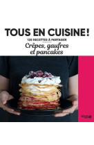 Crêpes, gaufres et pancakes - 120 recettes à partager