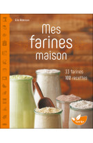 Mes farines maison - 33 farines, 100 recettes