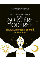 Le manuel pratique de la sorcière moderne - charmes, sortilèges et magie au quotidien