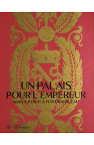 Un palais pour l'empereur. napoléon à fontainebleau (catalogue)