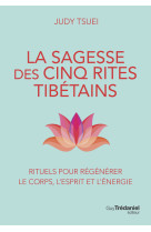 La sagesse des cinq rites tibétains - rituels pour régénérer le corps, l'esprit et l'énergie