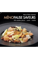 Ménopause saveurs - 100 recettes plaisir, santé, vitalité