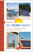 Quel solaire choisir ? - du thermique au photovoltaïque, les solutions pour une maison plus autonome