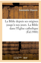 La bible depuis ses origines jusqu'à nos jours. la bible dans l'église catholique (éd.1900)