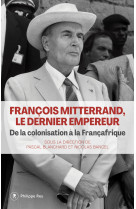 François mitterrand, le dernier empereur - de la colonisation à la françafrique