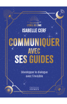 Communiquer avec ses guides - développer le dialogue avec l'invisible