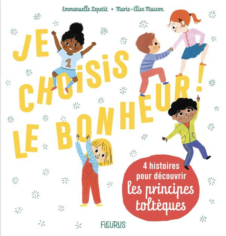 JE CHOISIS LE BONHEUR ! 4 HISTOIRES POUR DECOUVRIR LES PRINCIPES TOLTEQUES - LEPETIT/MASSON - FLEURUS