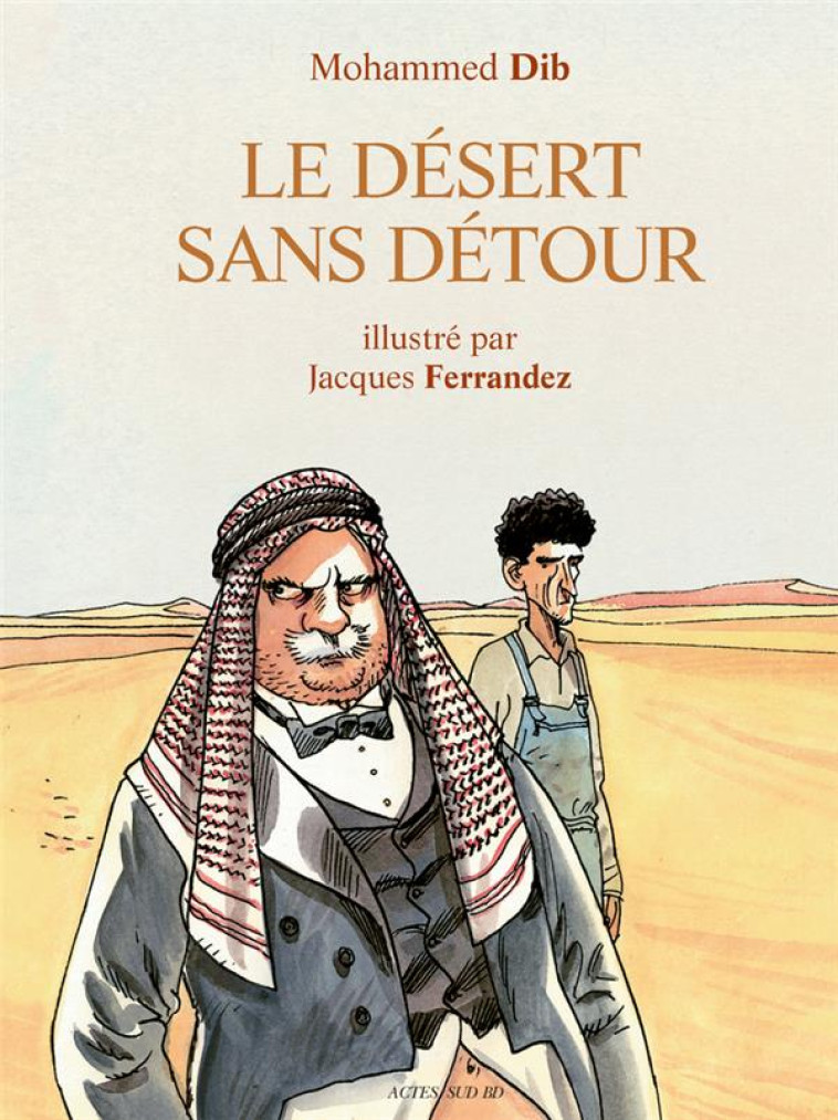 LE DESERT SANS DETOUR - ILLUSTRE PAR JACQUES FERRANDEZ - DIB/FERRANDEZ - ACTES SUD