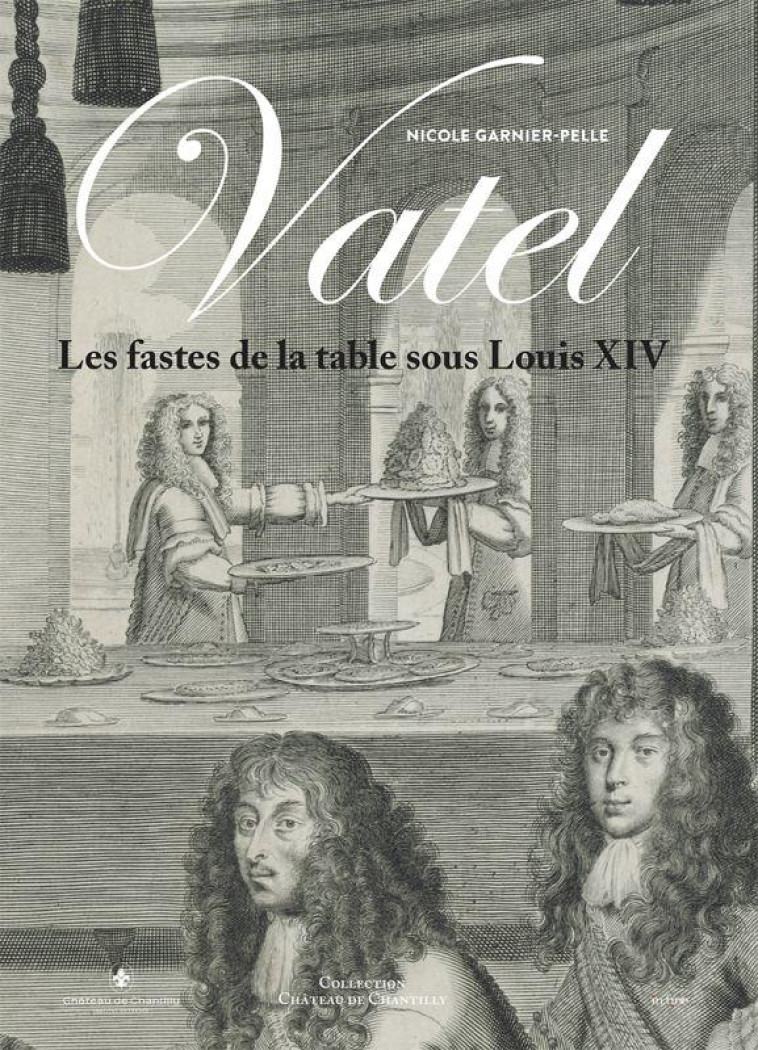 VATEL - LES FASTES DE LA TABLE SOUS LOUIS XIV - GARNIER-PELLE NICOLE - IN FINE