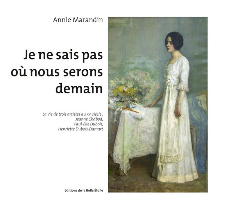 JE NE SAIS PAS OU NOUS SERONS DEMAIN - LA VIE DE TROIS ARTISTES AU XXE SIECLE : JEANNE CHABOD, PAUL- - MARANDIN ANNIE - BOOKS ON DEMAND