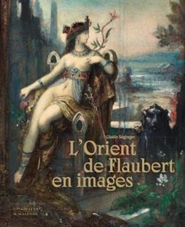 L-ORIENT DE FLAUBERT EN IMAGES - SEGINGER GISELE - CITADELLES