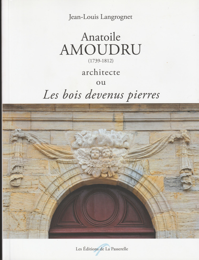 ANATOILE AMOUDRU (1739-1812) ARCHITECTE OU LES BOIS DEVENUS PIERRES - J.-L. Langrognet - PASSERELLE DOLE