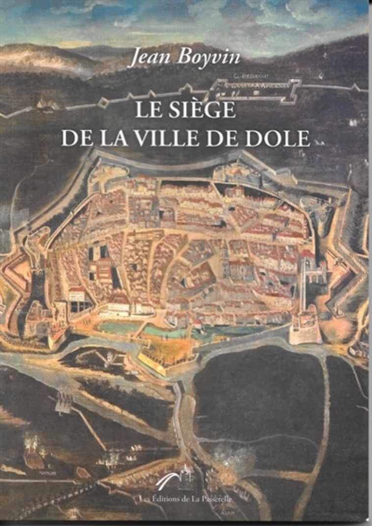 LE SIEGE DE LA VILLE DE DOLE - JEAN BOYVIN, - PASSERELLE DOLE