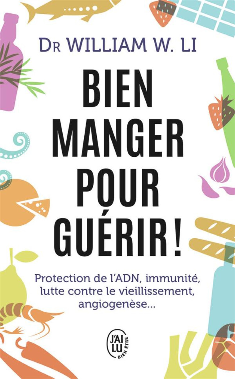 BIEN MANGER POUR GUERIR ! - PROTECTION DE L-ADN, IMMUNITE, LUTTE CONTRE LE VIEILLISSEMENT, ANGIOGENE - LI WILLIAM W. - J'AI LU