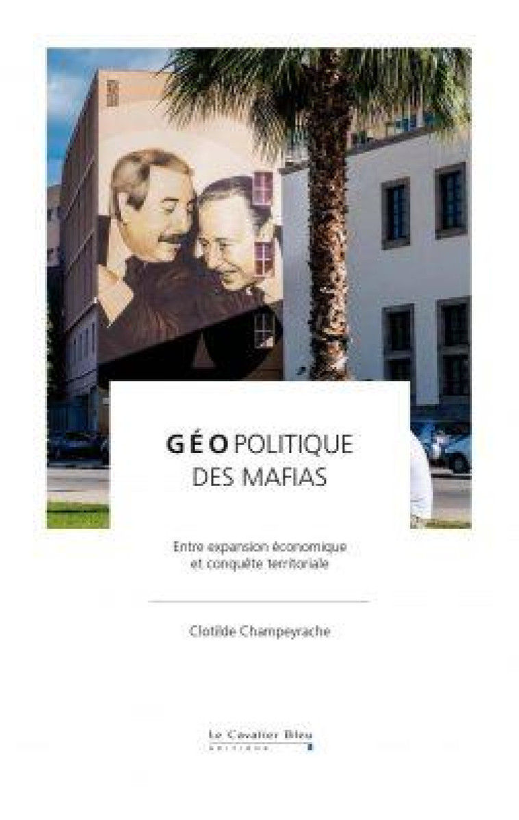 GEOPOLITIQUE DES MAFIAS - ENTRE EXPANSION ECONOMIQUE ET CONQUETE TERRITORIALE - CHAMPEYRACHE C. - CAVALIER BLEU