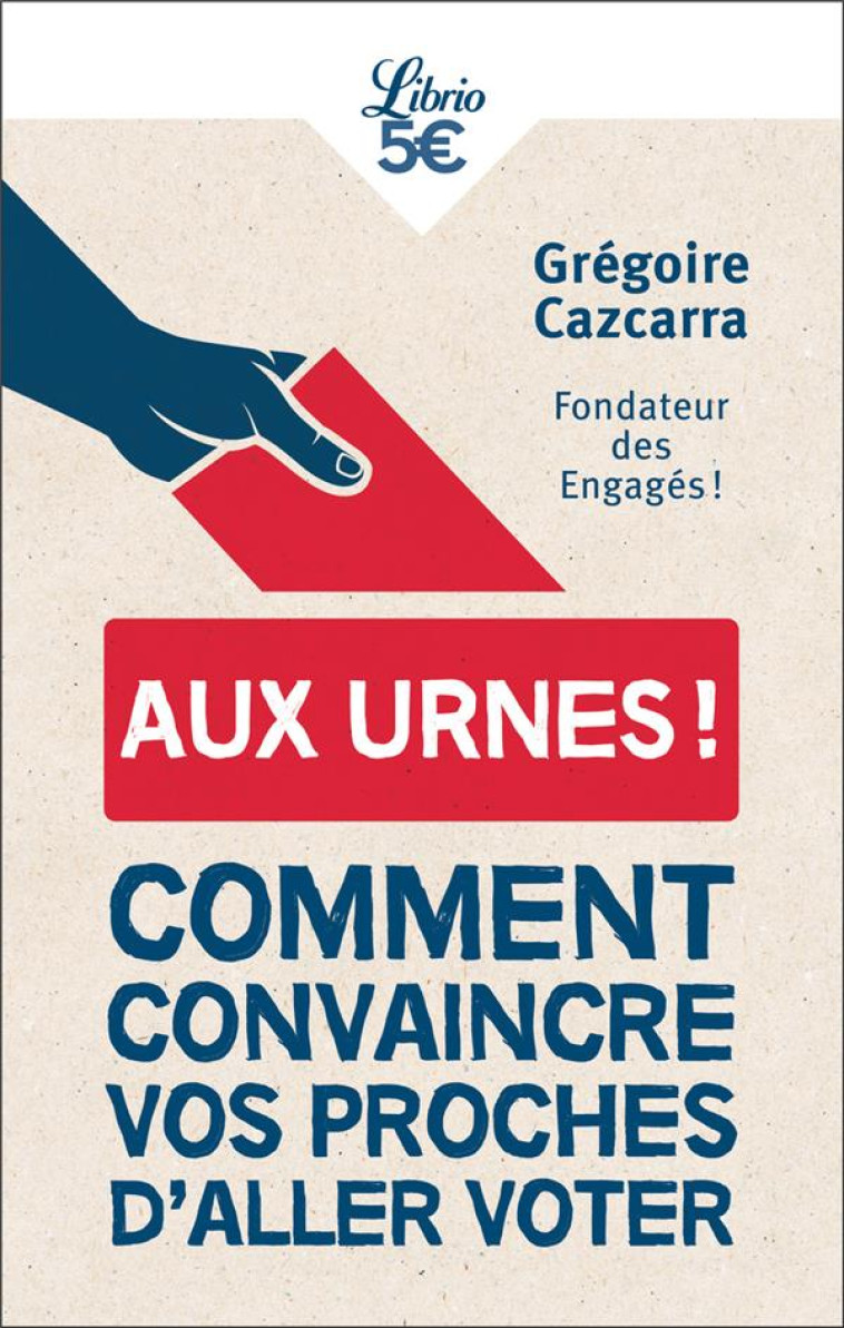 AUX URNES ! - COMMENT CONVAINCRE VOS PROCHES D-ALLER VOTER - CAZCARRA GREGOIRE - J'AI LU