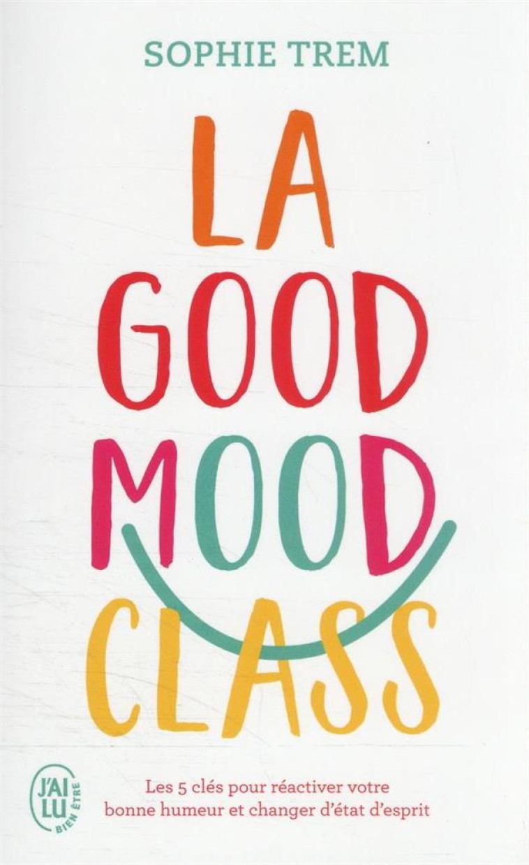 LA GOOD MOOD CLASS - LES 5 CLES POUR REACTIVER VOTRE BONNE HUMEUR ET CHANGER D-ETAT D-ESPRIT - TREM SOPHIE - J'AI LU