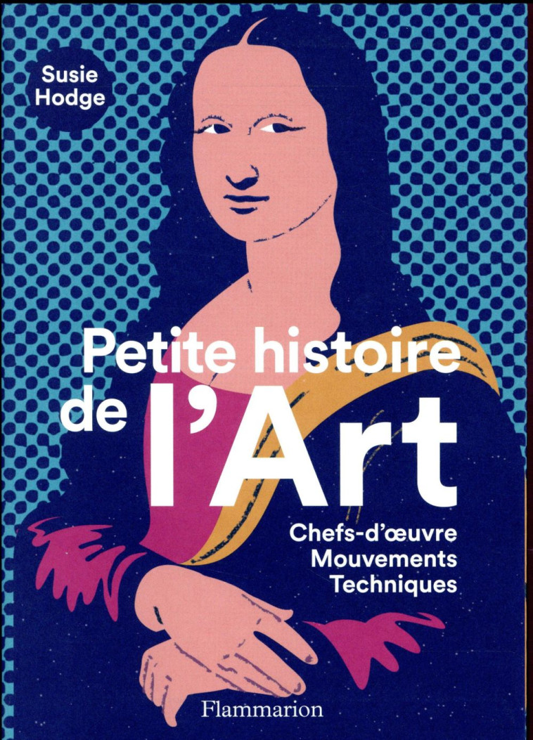 PETITE HISTOIRE DE L-ART - CHEFS-D-OEUVRE - MOUVEMENTS - TECHNIQUES - ILLUSTRATIONS, COULEUR - HODGE SUSIE - Flammarion