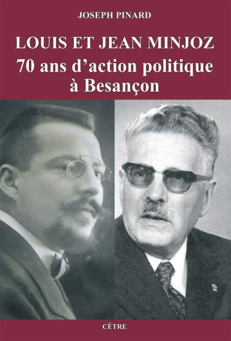 LOUIS ET JEAN MINJOZ - 70 ANS D'ACTION POLITIQUE A BESANCON - PINARD JOSEPH - CETRE