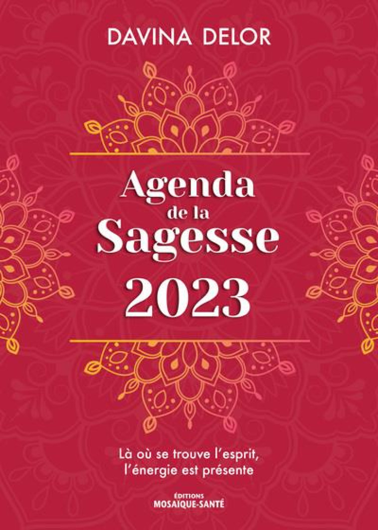 AGENDA DE LA SAGESSE 2023 - LA OU SE TROUVE L'ESPRIT, L'ENERGIE EST PRESENTE - DELOR DAVINA - MOSAIQUE SANTE