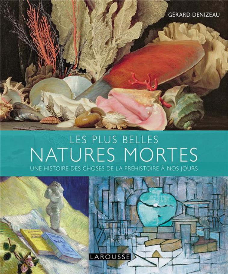 LES PLUS BELLES NATURES MORTES DE LA PREHISTOIRE A NOS JOURS - DENIZEAU GERARD - LAROUSSE