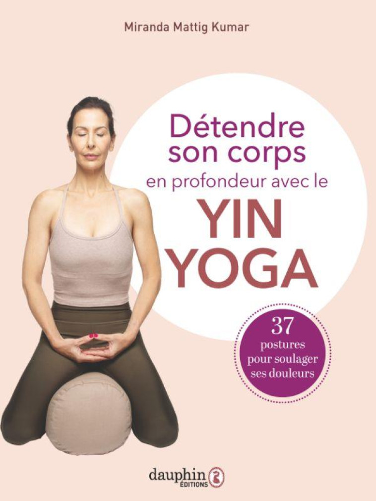 DETENDRE SON CORPS EN PROFONDEUR AVEC LE YIN YOGA - 37 POSTURES A PRATIQUER POUR SOULAGER VOS DOULEU - MATTIG  KUMAR M. - DAUPHIN