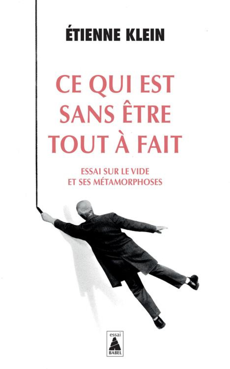 CE QUI EST SANS ETRE TOUT A FAIT - ESSAI SUR LE VIDE ET SES METAMORPHOSES - KLEIN ETIENNE - ACTES SUD