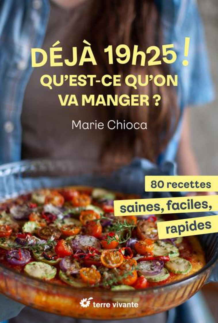 19H25 ! QU EST-CE QU ON VA MANGER ? - 80 RECETTES SAINES, FACILES ET RAPIDES - CHIOCA MARIE - TERRE VIVANTE