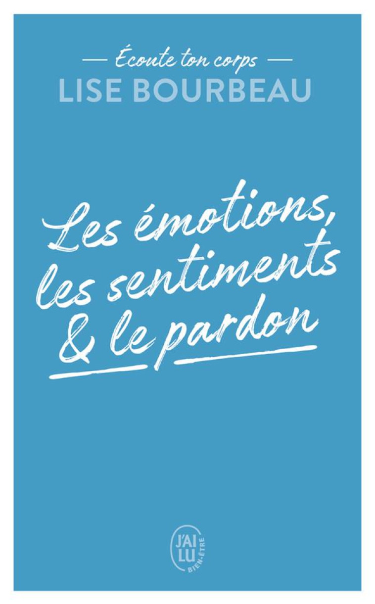 ECOUTE TON CORPS - LES EMOTIONS, LES SENTIMENTS ET LE PARDON - BOURBEAU LISE - J'AI LU