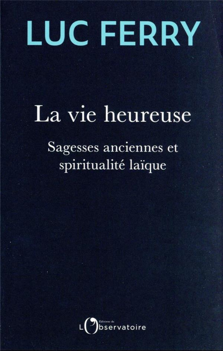 LA VIE HEUREUSE - SAGESSES ANCIENNES ET SPIRITUALITE LAIQUE - FERRY LUC - L'OBSERVATOIRE