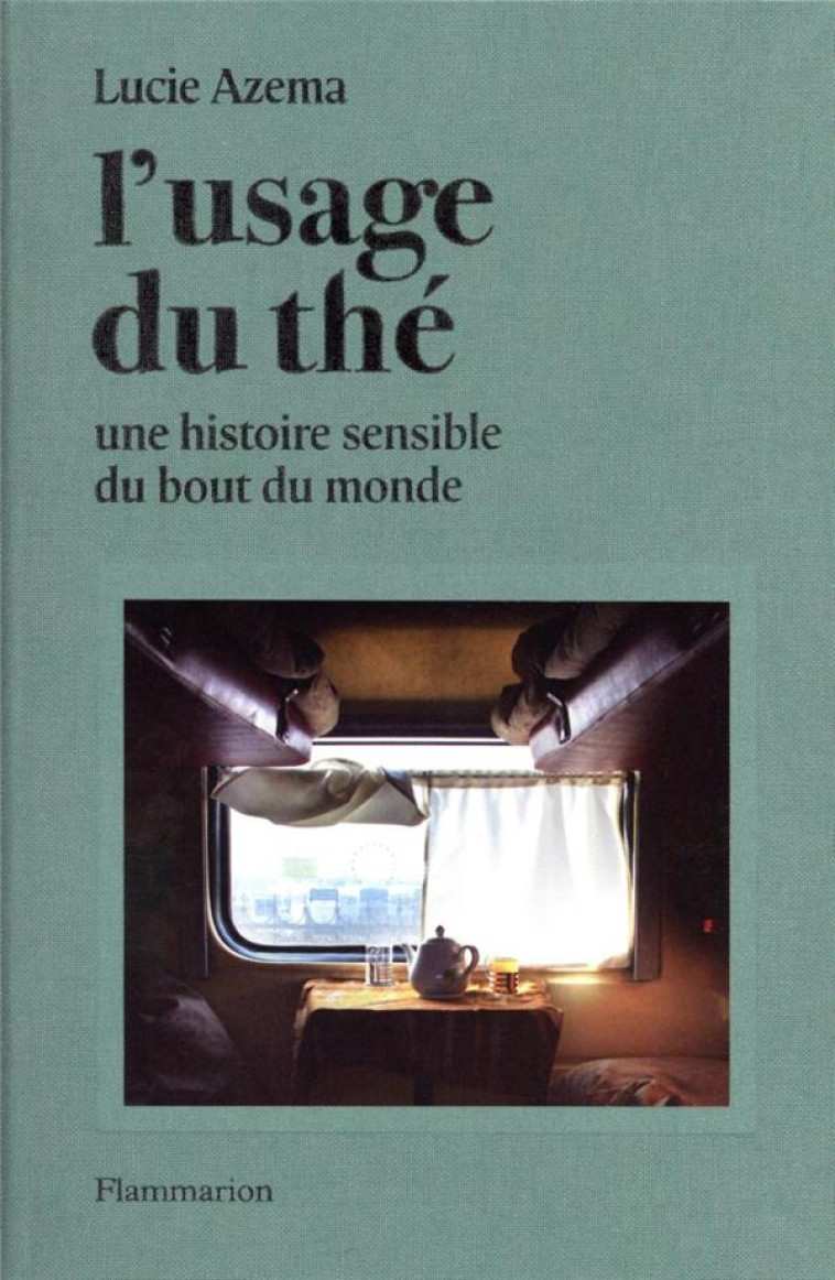 L-USAGE DU THE - UNE HISTOIRE SENSIBLE DU BOUT DU MONDE - AZEMA LUCIE - FLAMMARION