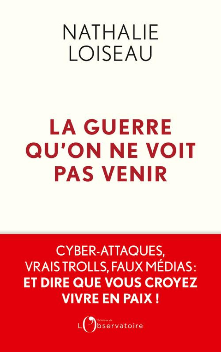 LA GUERRE QU'ON NE VOIT PAS VENIR - CYBER-ATTAQUES, VRAIS TROLLS, FAUX MEDIAS : ET DIRE QUE VOUS CRO - LOISEAU NATHALIE - L'OBSERVATOIRE