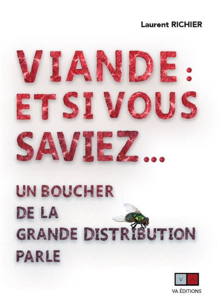 VIANDE : ET SI VOUS SAVIEZ... - UN BOUCHER DE LA GRANDE DISTRIBUTION PARLE - RICHIER LAURENT - VA PRESS