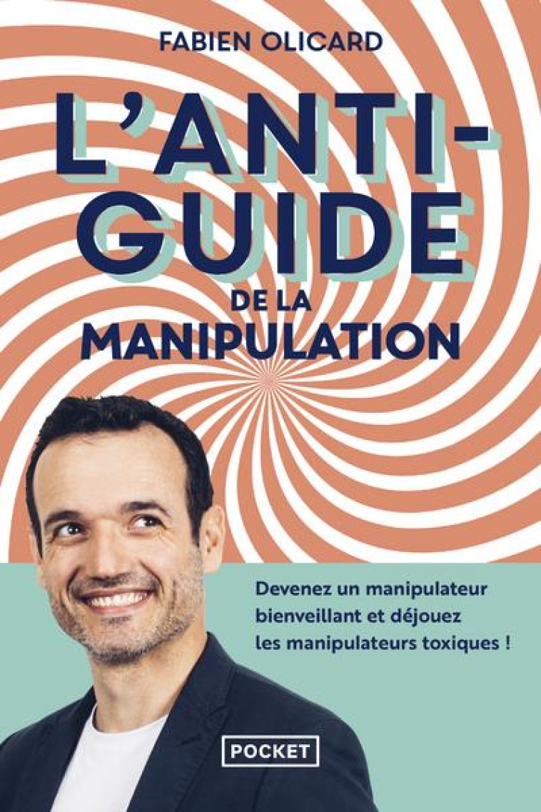 L'ANTIGUIDE DE LA MANIPULATION - DEVENEZ UN MANIPULATEUR BIENVEILLANT ET DEJOUEZ LES MANIPULATEURS T - OLICARD FABIEN - POCKET