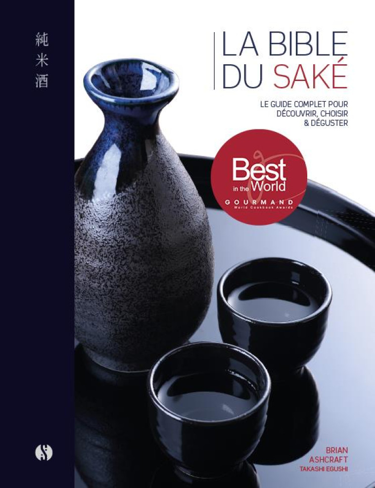 LA BIBLE DU SAKE - LE GUIDE COMPLET POUR DECOUVRIR, CHOISIR ET DEGUSTER - AVEC 100 NOTES DE DEGUSTAT - ASHCRAFT/EGUCHI - SYNCHRONIQUE