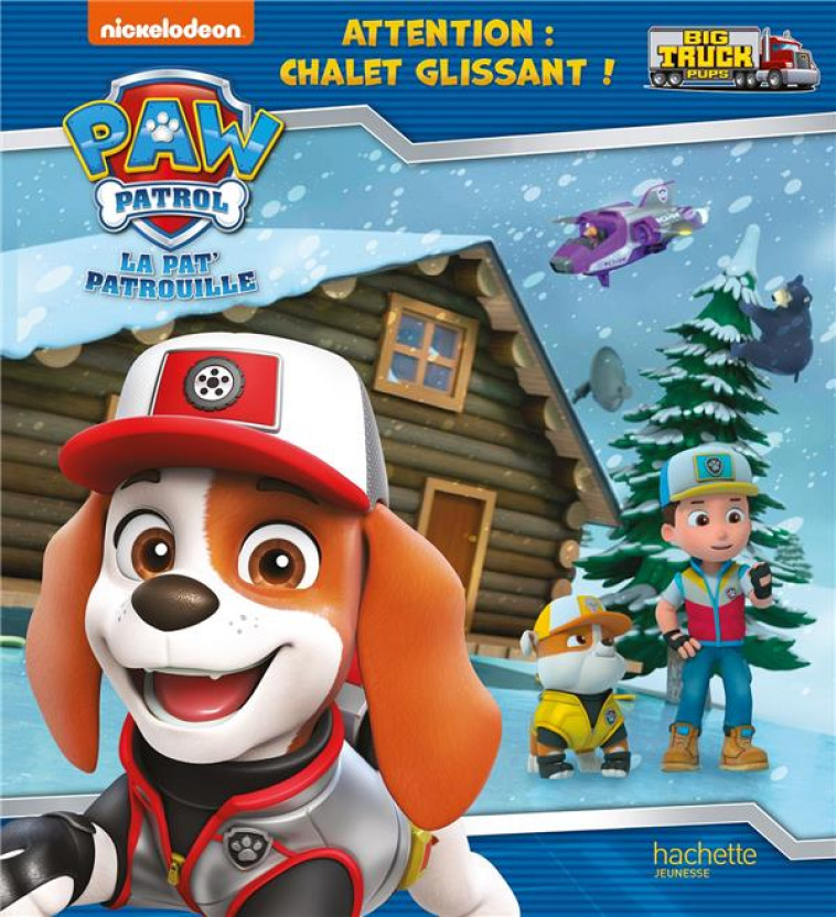 PAT' PATROUILLE - BIG TRUCK PUPS - ATTENTION : CHALET GLISSANT ! - XXX - HACHETTE