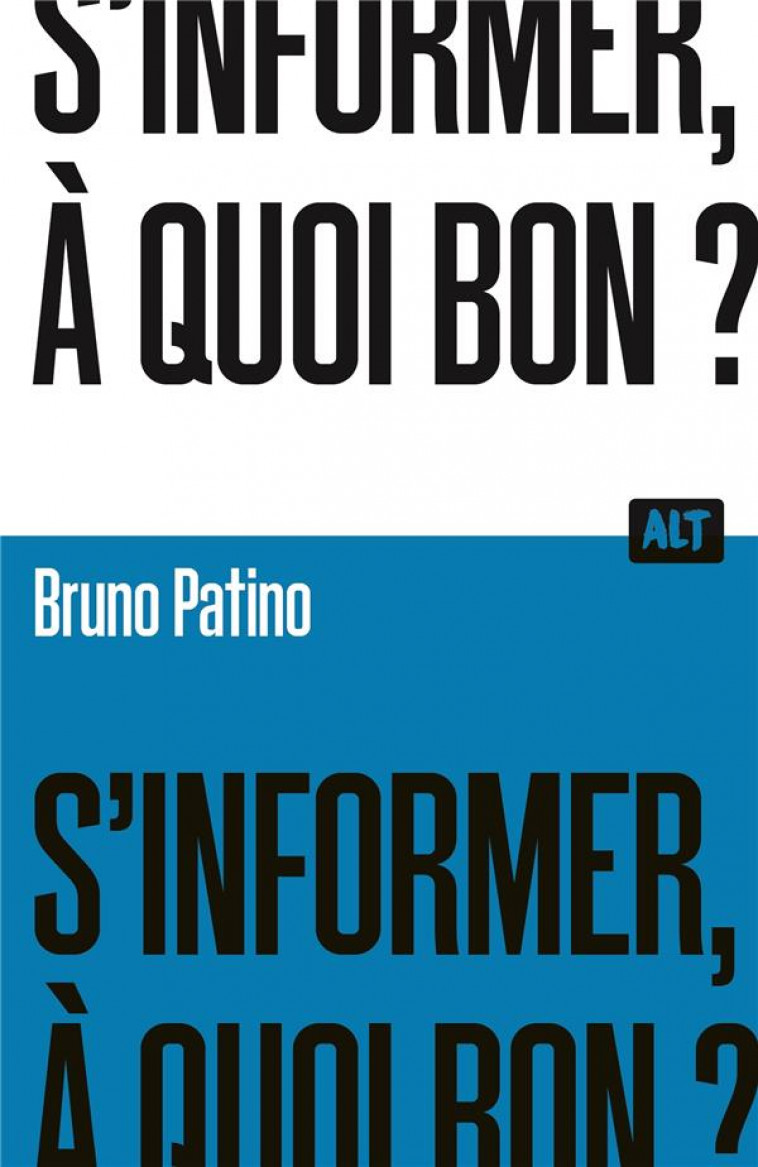S'INFORMER, A QUOI BON ?  / COLLECTION ALT - PATINO BRUNO - MARTINIERE BL
