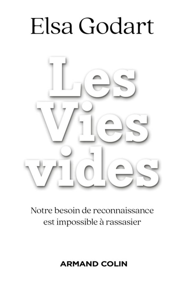 LES VIES VIDES - NOTRE BESOIN DE RECONNAISSANCE EST IMPOSSIBLE A RASSASIER - GODART ELSA - NATHAN